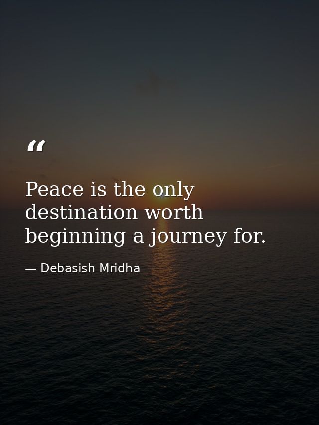 Peace is the only destination worth beginning a journey for. — Debasish Mridha