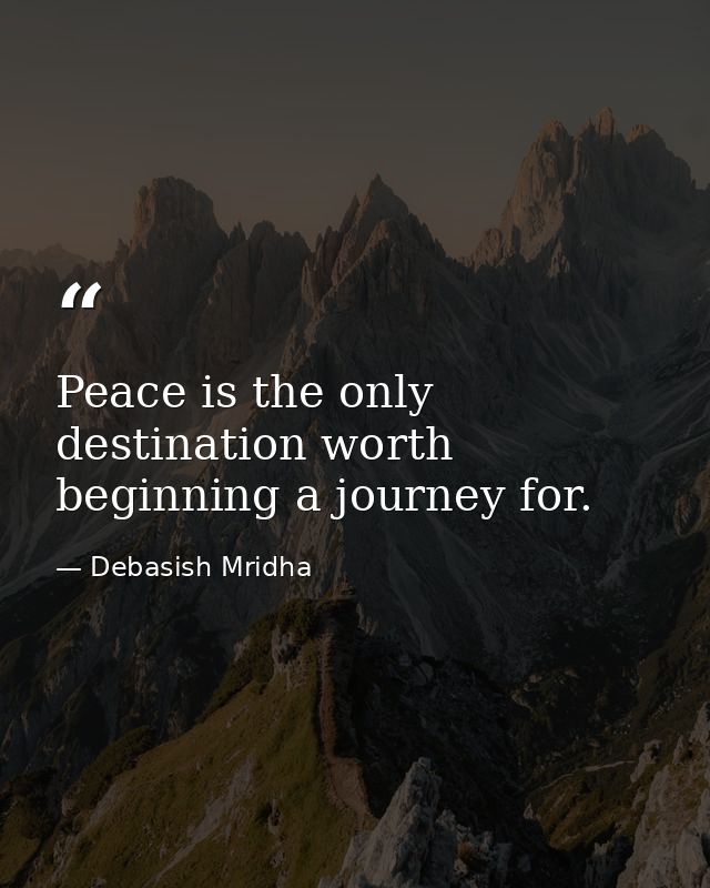 Peace is the only destination worth beginning a journey for. — Debasish Mridha