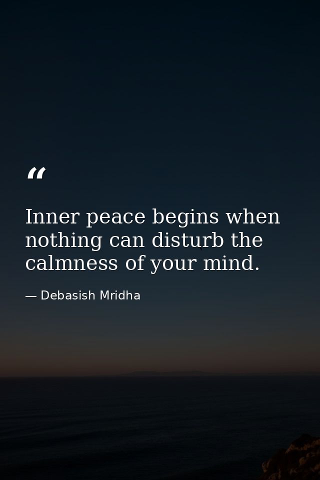 Inner peace begins when nothing can disturb the calmness of your mind. — Debasish Mridha