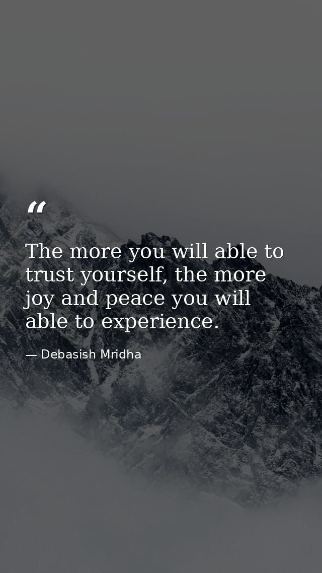 The more you will able to trust yourself, the more joy and peace you will able to experience. — Debasish Mridha