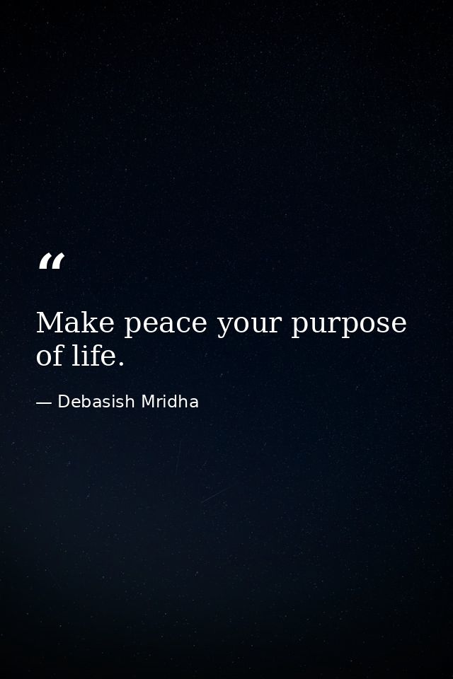 Make peace your purpose of life. — Debasish Mridha