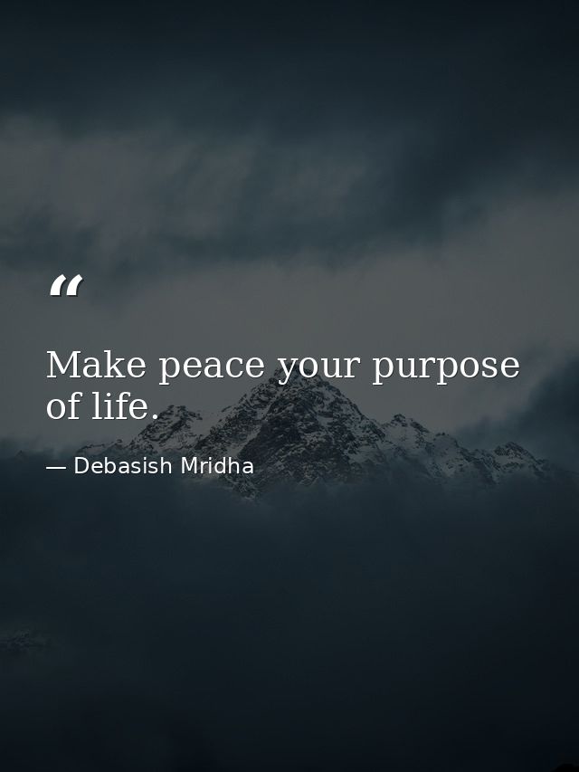 Make peace your purpose of life. — Debasish Mridha