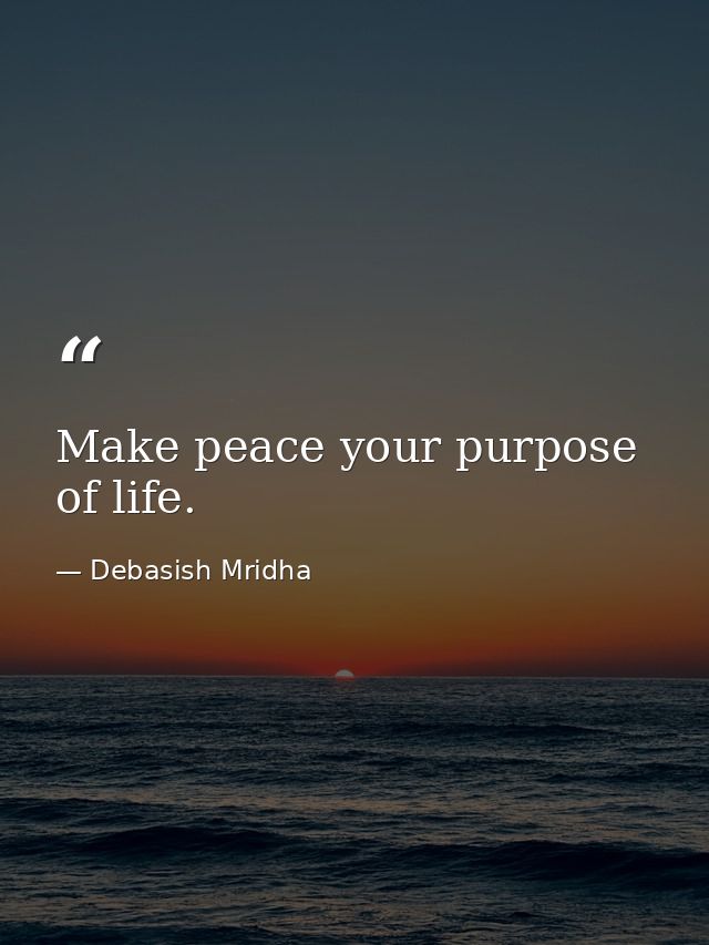 Make peace your purpose of life. — Debasish Mridha