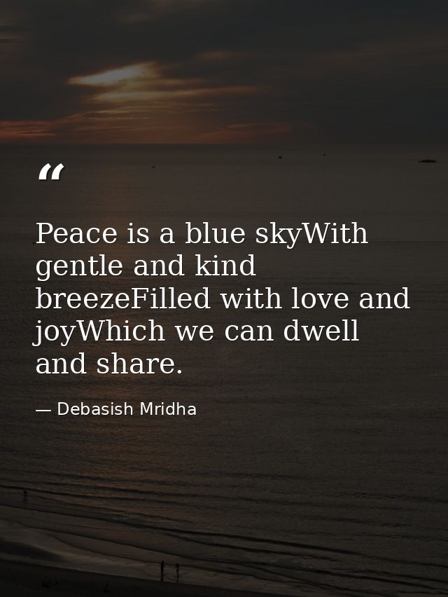 Peace is a blue skyWith gentle and kind breezeFilled with love and joyWhich we can dwell and share. — Debasish Mridha