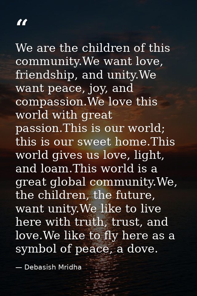 We are the children of this community.We want love, friendship, and unity.We want peace, joy, and compassion.We love thi — Debasish Mridha