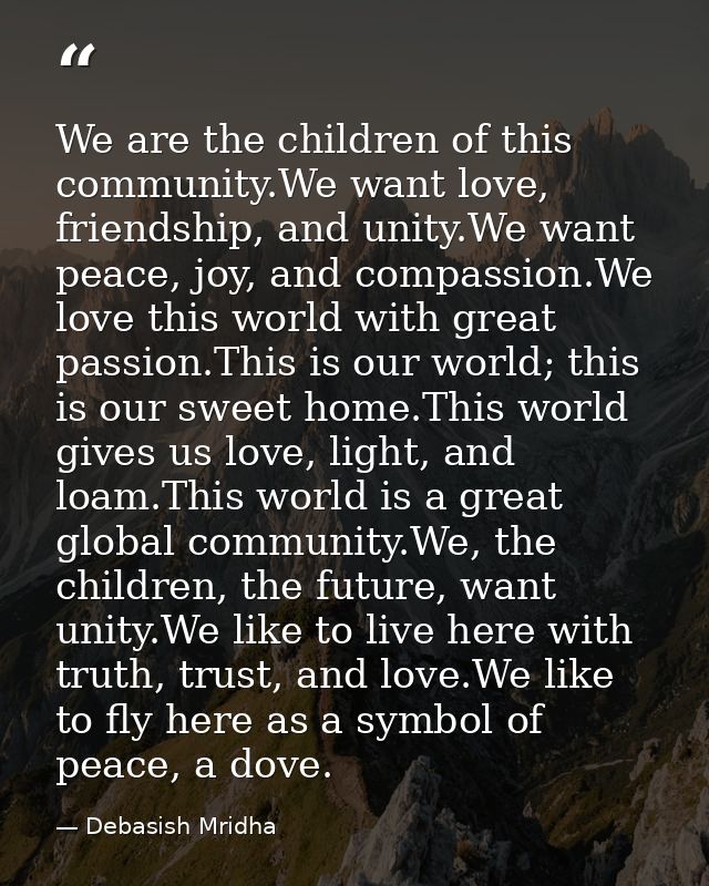 We are the children of this community.We want love, friendship, and unity.We want peace, joy, and compassion.We love thi — Debasish Mridha