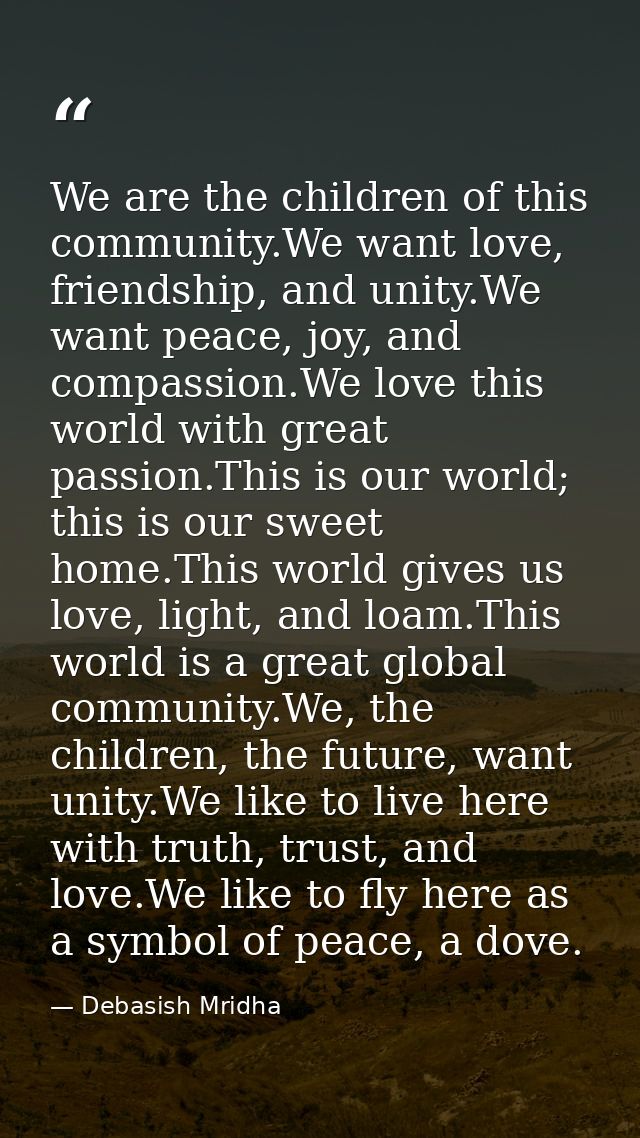We are the children of this community.We want love, friendship, and unity.We want peace, joy, and compassion.We love thi — Debasish Mridha