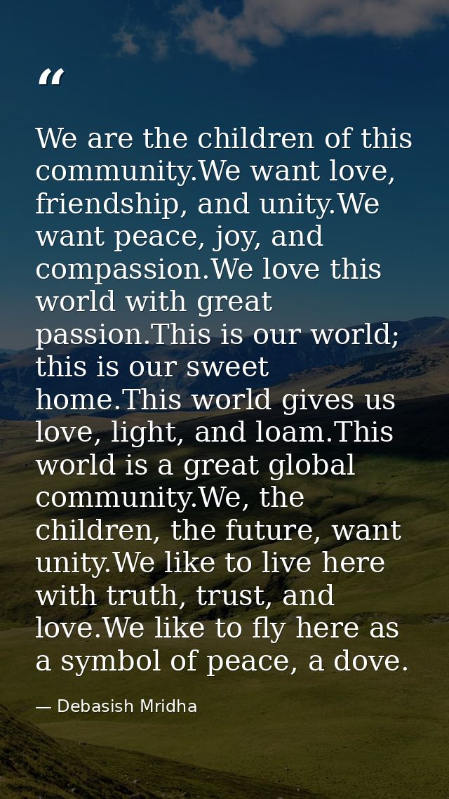 We are the children of this community.We want love, friendship, and unity.We want peace, joy, and compassion.We love thi — Debasish Mridha