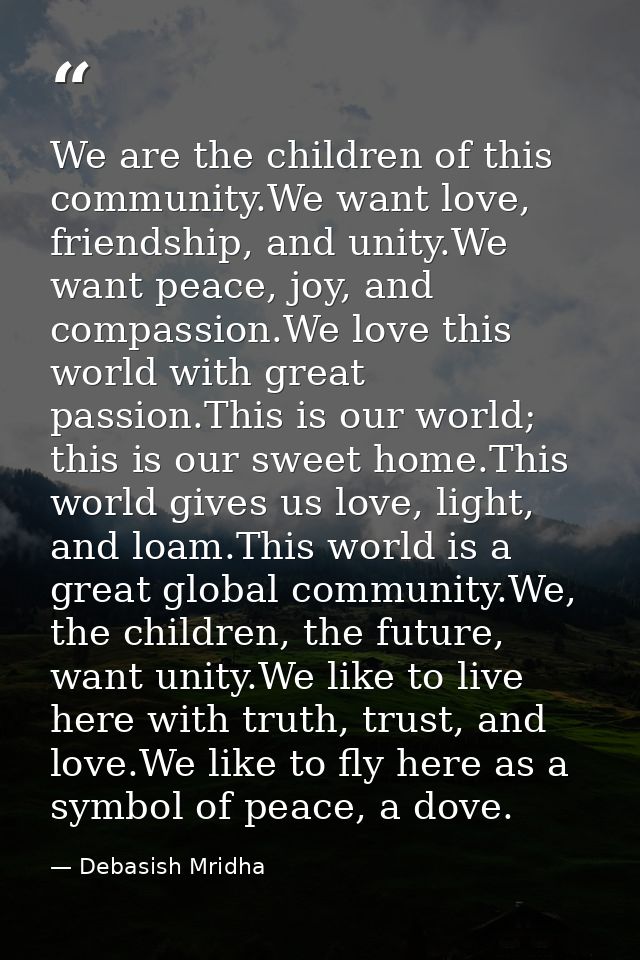 We are the children of this community.We want love, friendship, and unity.We want peace, joy, and compassion.We love thi — Debasish Mridha
