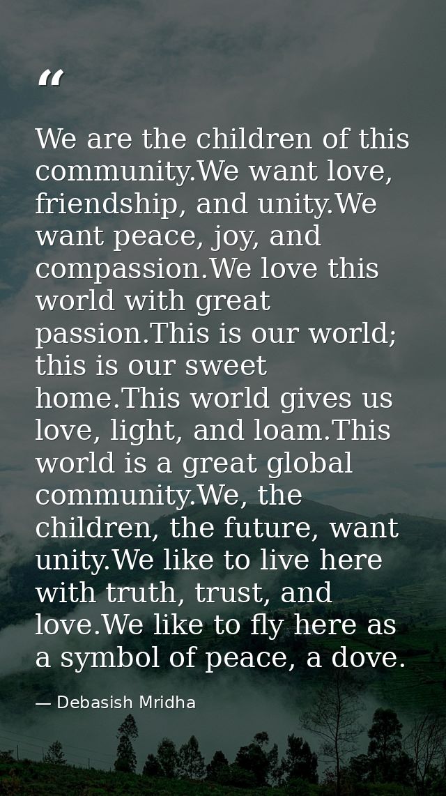 We are the children of this community.We want love, friendship, and unity.We want peace, joy, and compassion.We love thi — Debasish Mridha