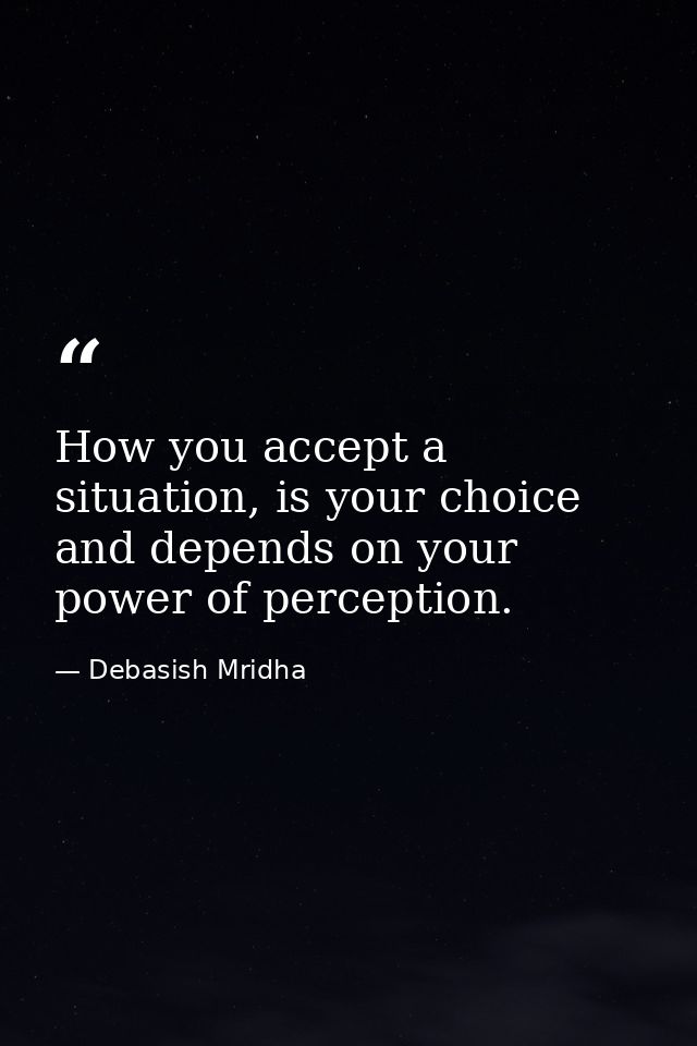 How you accept a situation, is your choice and depends on your power of perception. — Debasish Mridha