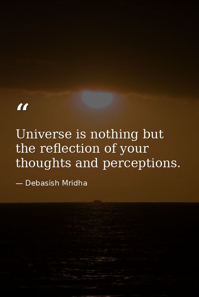 Universe is nothing but the reflection of your thoughts and perceptions. — Debasish Mridha