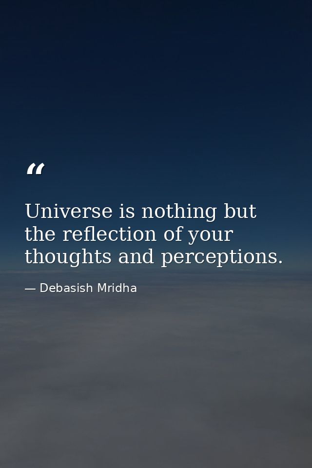 Universe is nothing but the reflection of your thoughts and perceptions. — Debasish Mridha
