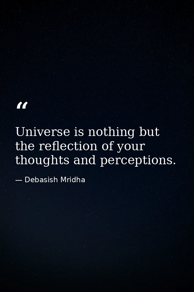 Universe is nothing but the reflection of your thoughts and perceptions. — Debasish Mridha