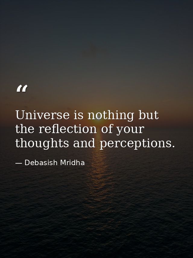 Universe is nothing but the reflection of your thoughts and perceptions. — Debasish Mridha