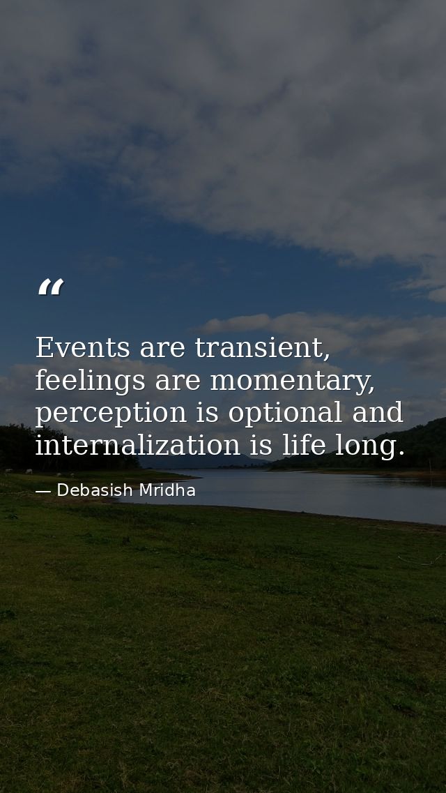 Events are transient, feelings are momentary, perception is optional and internalization is life long. — Debasish Mridha