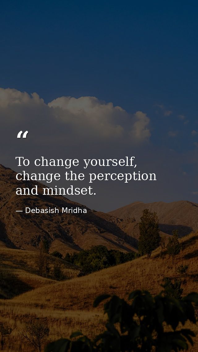 To change yourself, change the perception and mindset. — Debasish Mridha