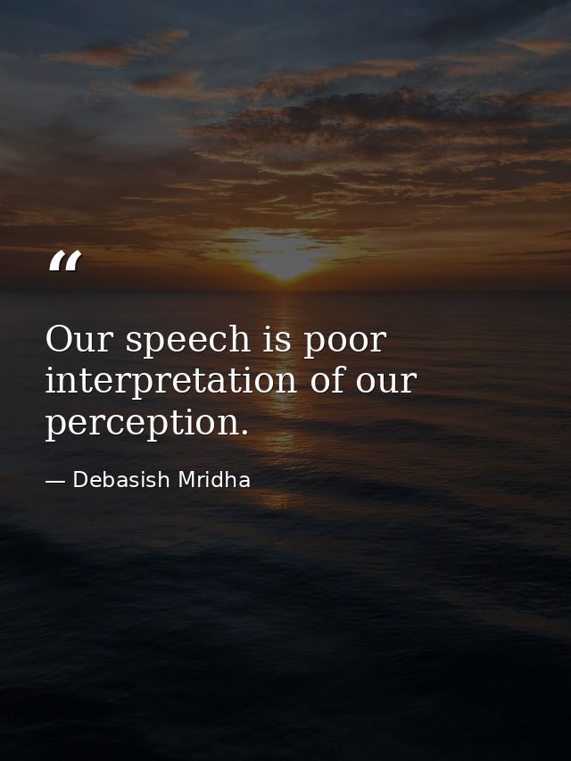 Our speech is poor interpretation of our perception. — Debasish Mridha