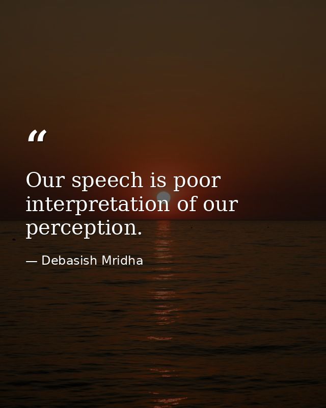 Our speech is poor interpretation of our perception. — Debasish Mridha