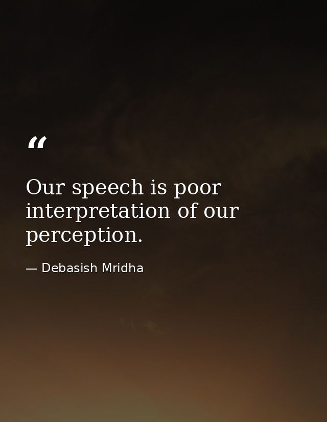 Our speech is poor interpretation of our perception. — Debasish Mridha