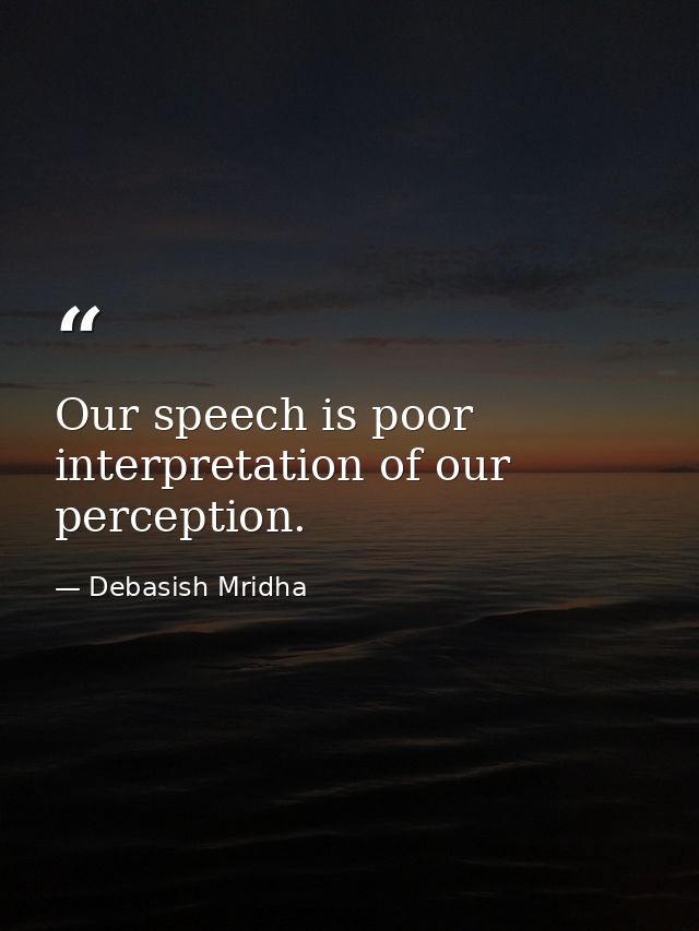 Our speech is poor interpretation of our perception. — Debasish Mridha