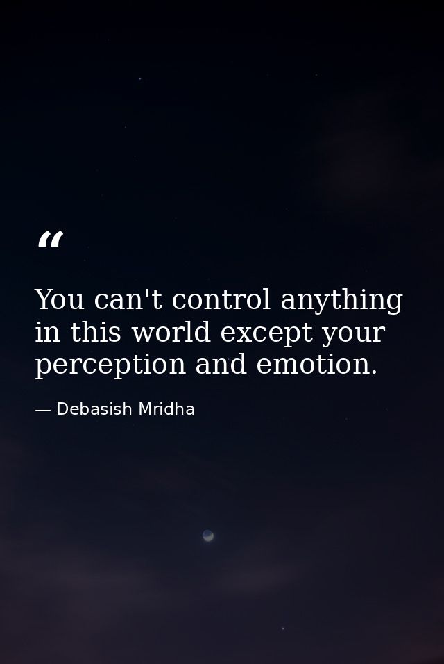 You can't control anything in this world except your perception and emotion. — Debasish Mridha