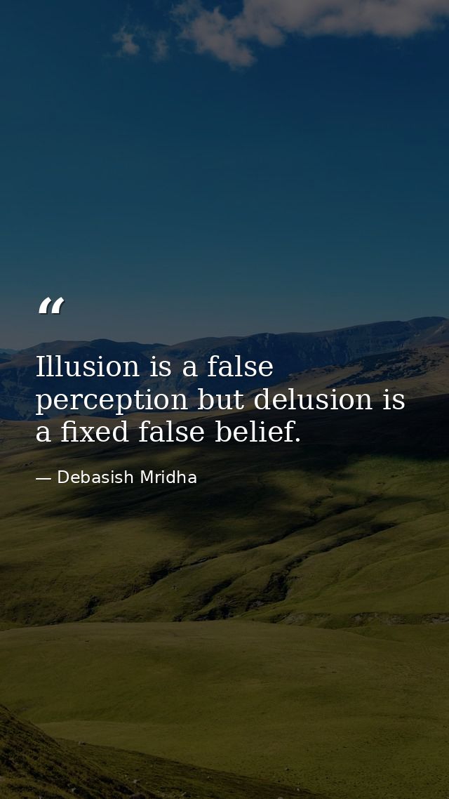 Illusion is a false perception but delusion is a fixed false belief. — Debasish Mridha