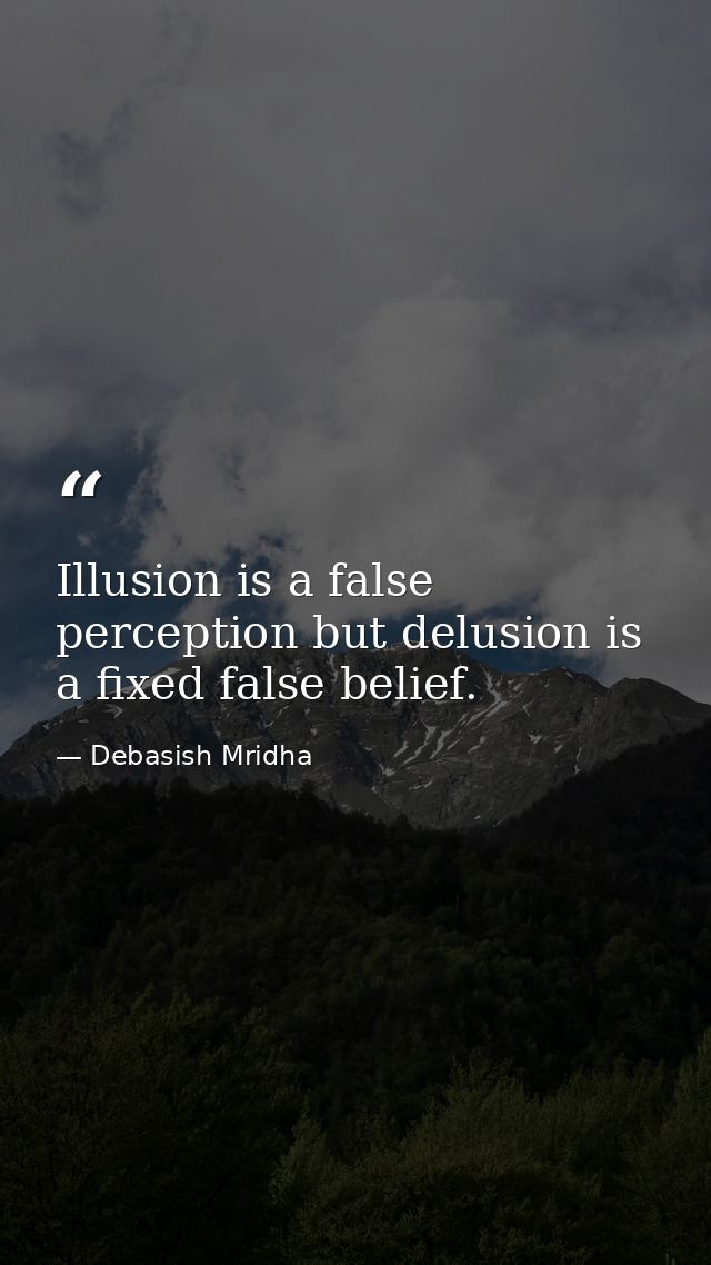 Illusion is a false perception but delusion is a fixed false belief. — Debasish Mridha