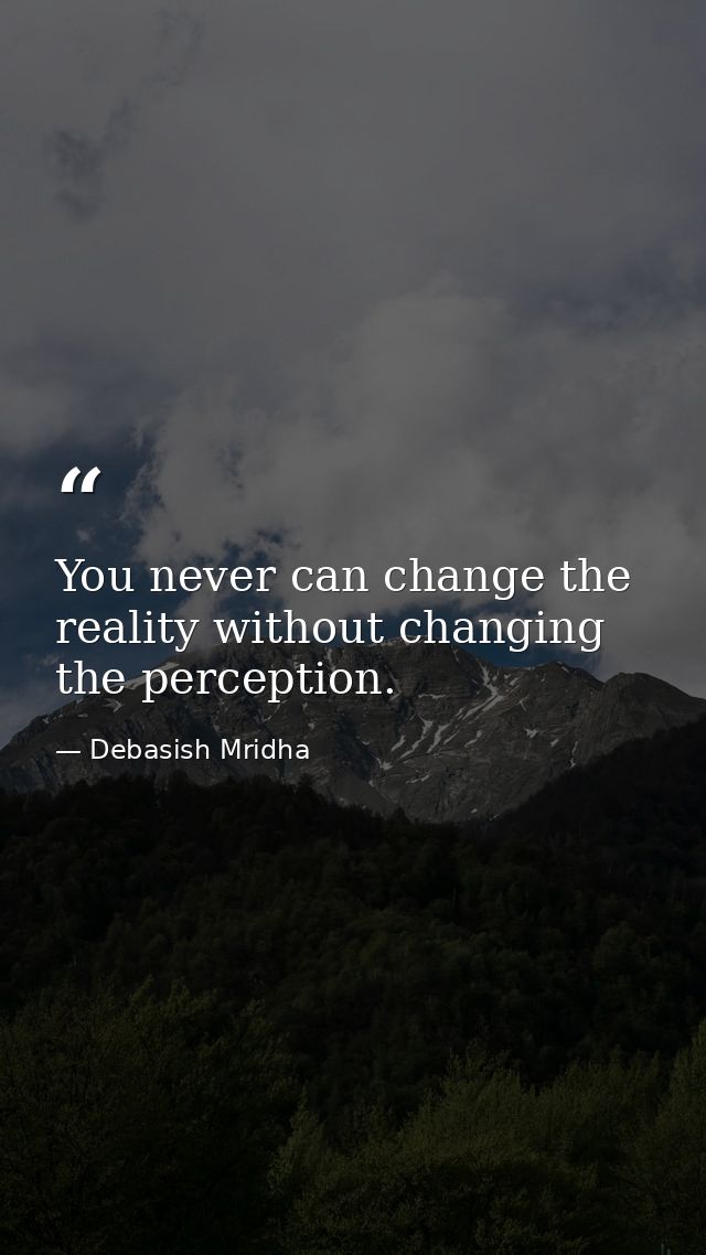 You never can change the reality without changing the perception. — Debasish Mridha