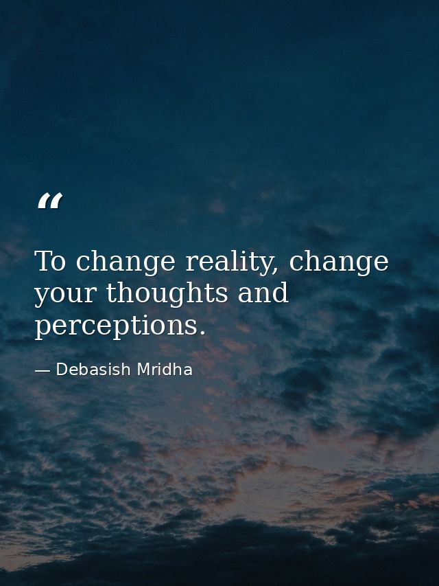 To change reality, change your thoughts and perceptions. — Debasish Mridha