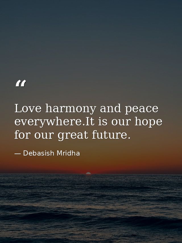 Love harmony and peace everywhere.It is our hope for our great future. — Debasish Mridha