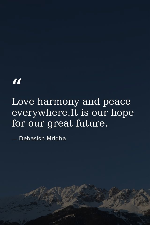 Love harmony and peace everywhere.It is our hope for our great future. — Debasish Mridha