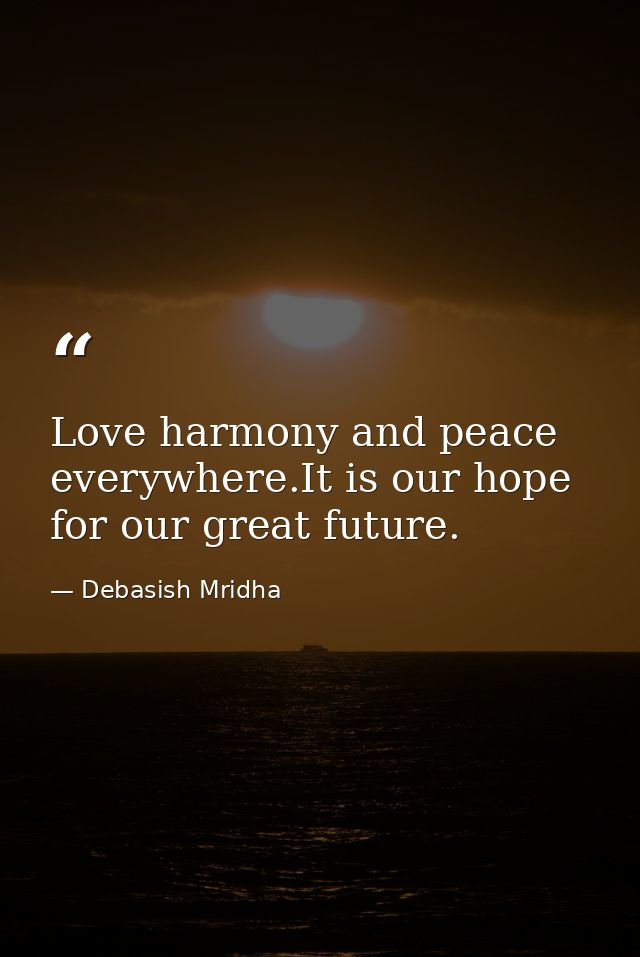 Love harmony and peace everywhere.It is our hope for our great future. — Debasish Mridha