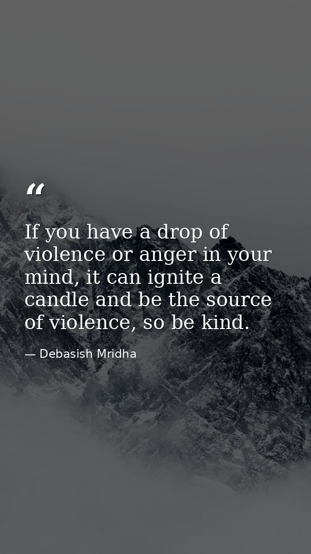 If you have a drop of violence or anger in your mind, it can ignite a candle and be the source of violence, so be kind. — Debasish Mridha