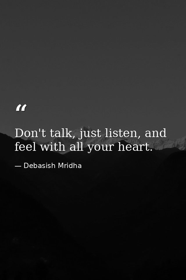 Don't talk, just listen, and feel with all your heart. — Debasish Mridha