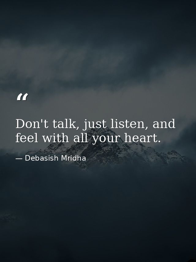 Don't talk, just listen, and feel with all your heart. — Debasish Mridha