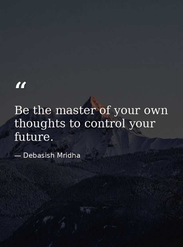 Be the master of your own thoughts to control your future. — Debasish Mridha