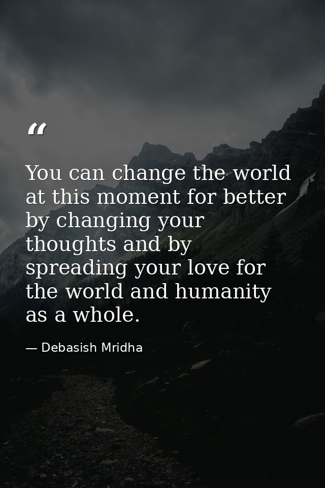 You can change the world at this moment for better by changing your thoughts and by spreading your love for the world an — Debasish Mridha