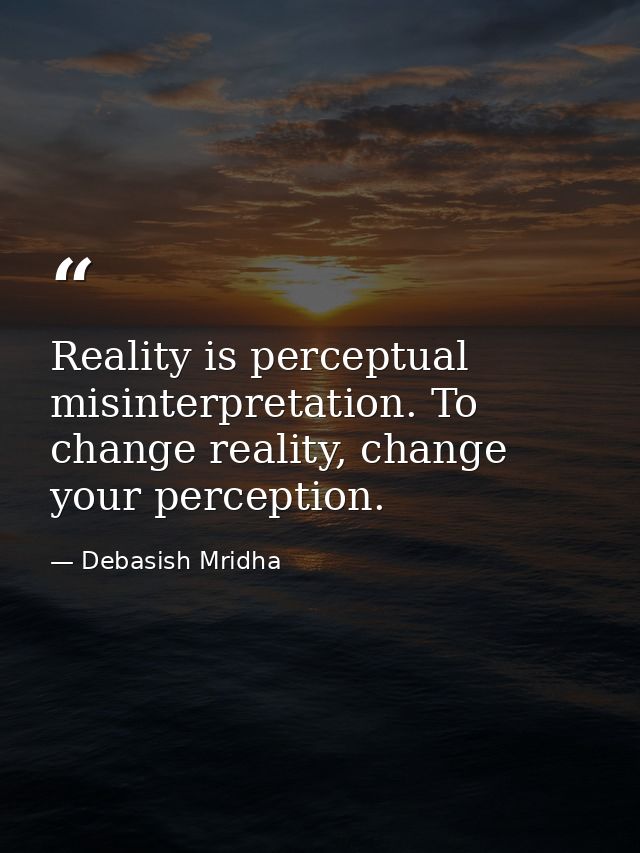 Reality is perceptual misinterpretation. To change reality, change your perception. — Debasish Mridha