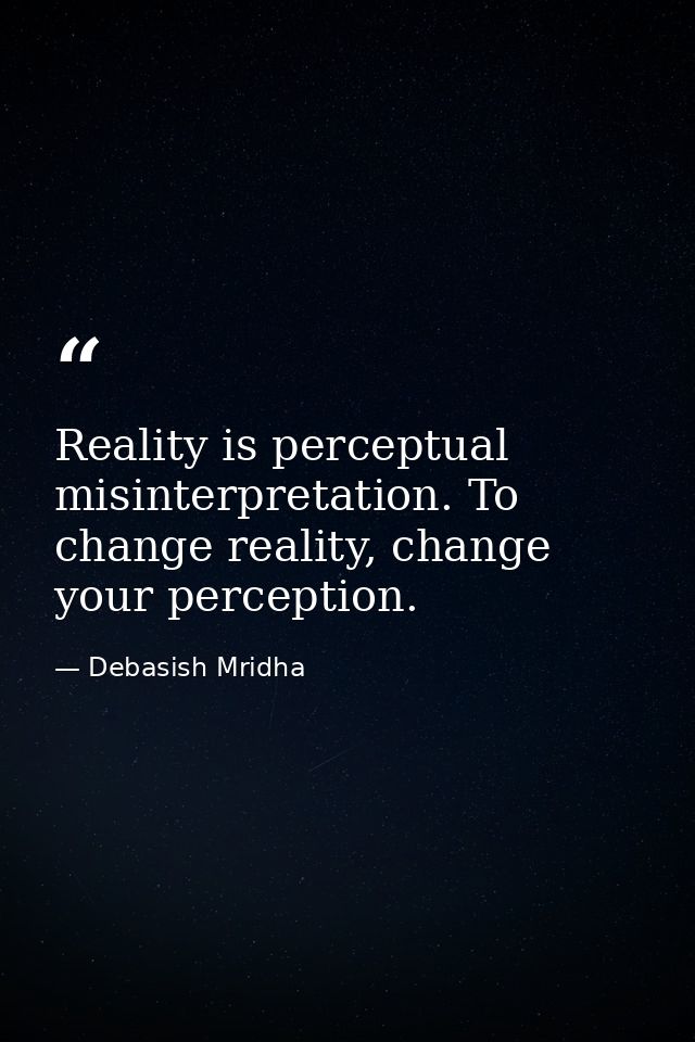 Reality is perceptual misinterpretation. To change reality, change your perception. — Debasish Mridha
