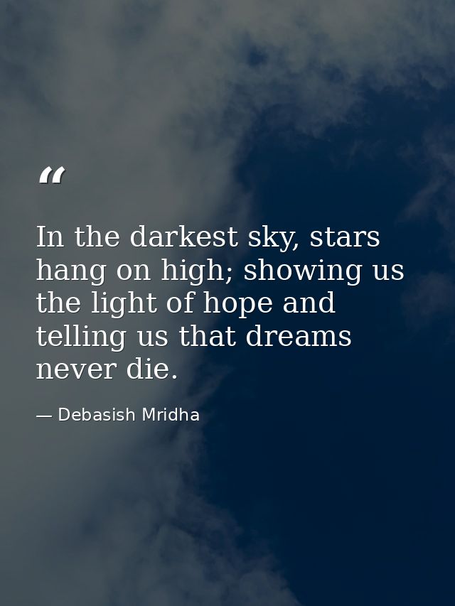In the darkest sky, stars hang on high; showing us the light of hope and telling us that dreams never die. — Debasish Mridha