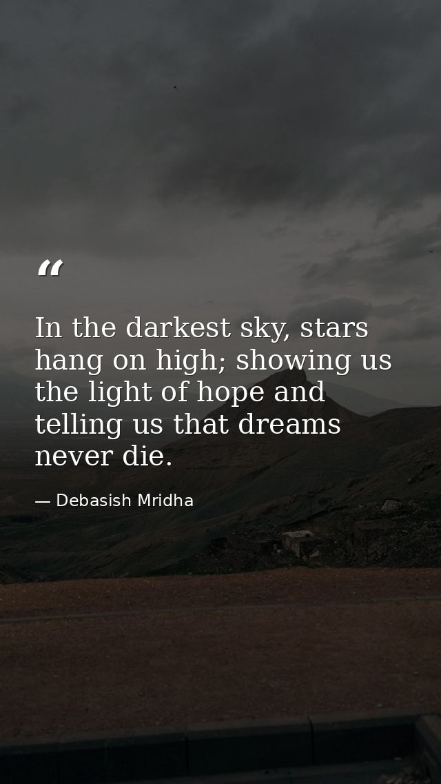 In the darkest sky, stars hang on high; showing us the light of hope and telling us that dreams never die. — Debasish Mridha