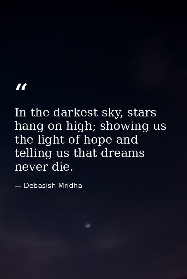 In the darkest sky, stars hang on high; showing us the light of hope and telling us that dreams never die. — Debasish Mridha