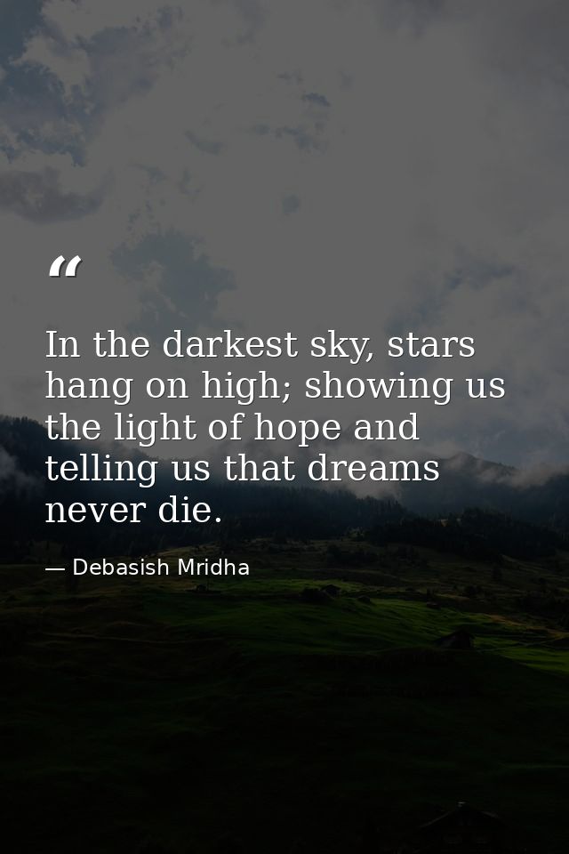 In the darkest sky, stars hang on high; showing us the light of hope and telling us that dreams never die. — Debasish Mridha