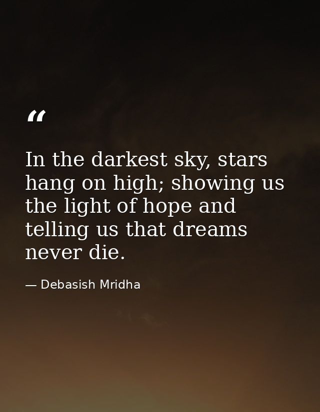 In the darkest sky, stars hang on high; showing us the light of hope and telling us that dreams never die. — Debasish Mridha