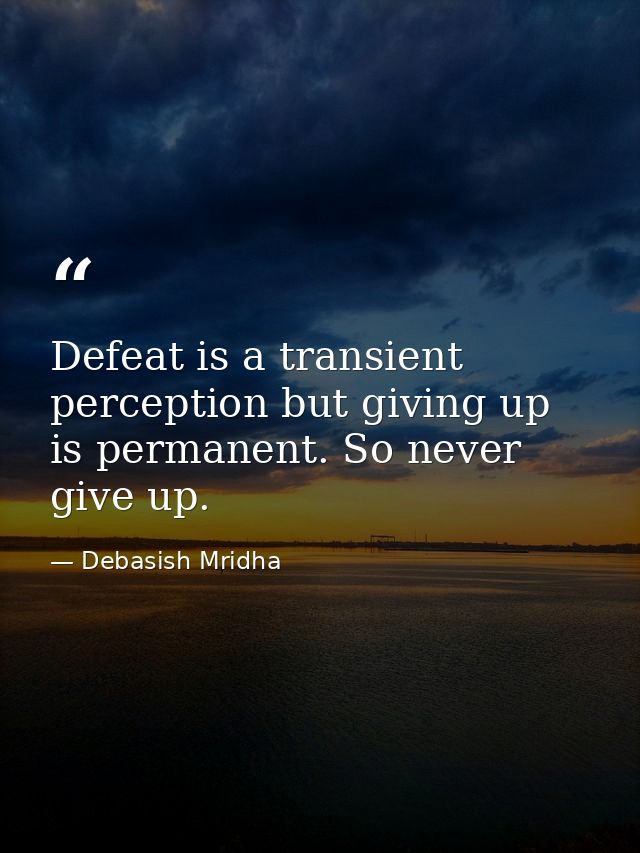 Defeat is a transient perception but giving up is permanent. So never give up. — Debasish Mridha
