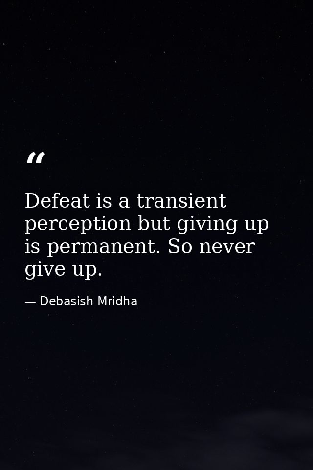 Defeat is a transient perception but giving up is permanent. So never give up. — Debasish Mridha