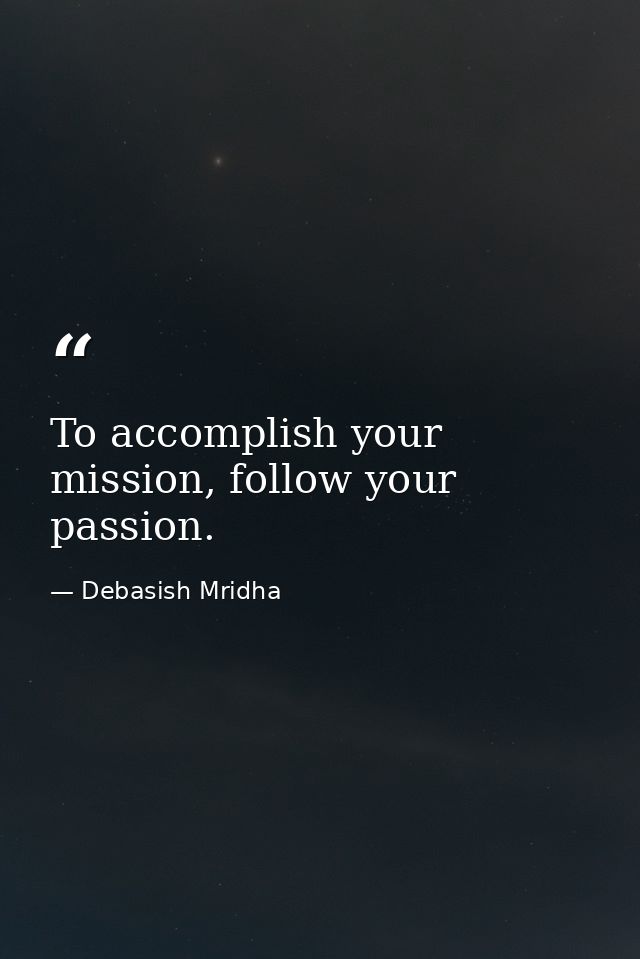To accomplish your mission, follow your passion. — Debasish Mridha