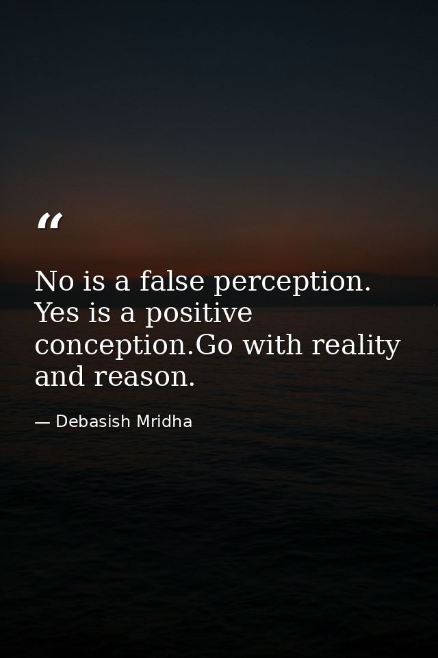 No is a false perception. Yes is a positive conception.Go with reality and reason. — Debasish Mridha