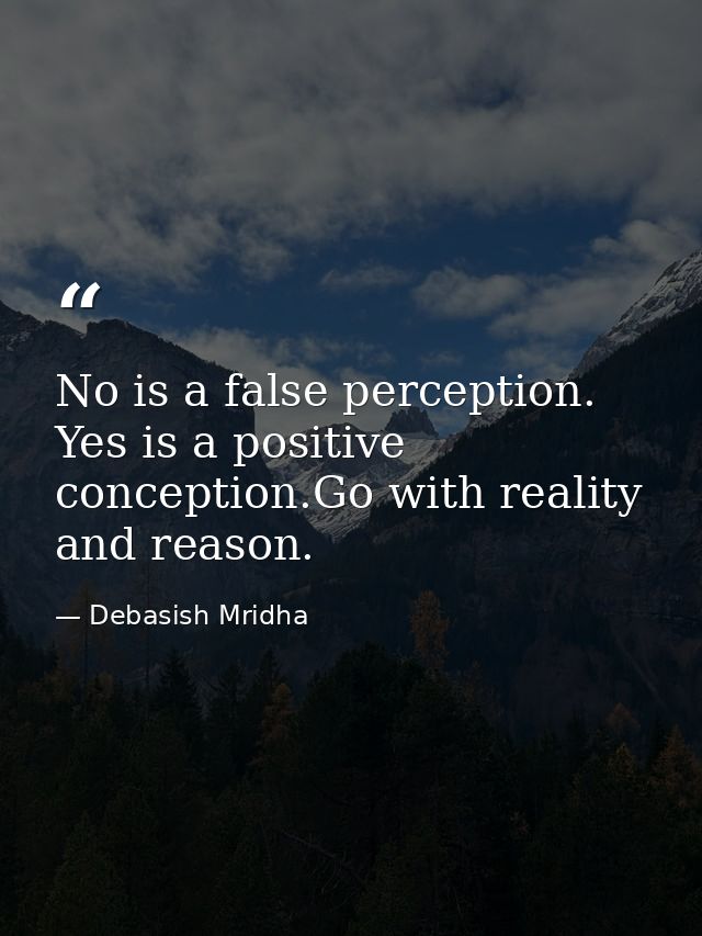 No is a false perception. Yes is a positive conception.Go with reality and reason. — Debasish Mridha